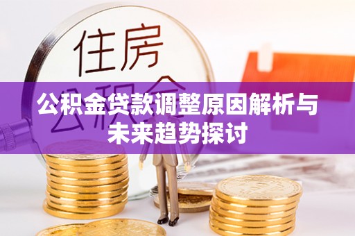 苍南公积金贷款调整原因解析与未来趋势探讨