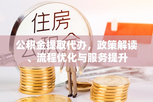 苍南公积金提取代办，政策解读、流程优化与服务提升