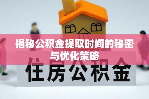 苍南揭秘公积金提取时间的秘密与优化策略
