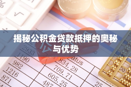 苍南揭秘公积金贷款抵押的奥秘与优势