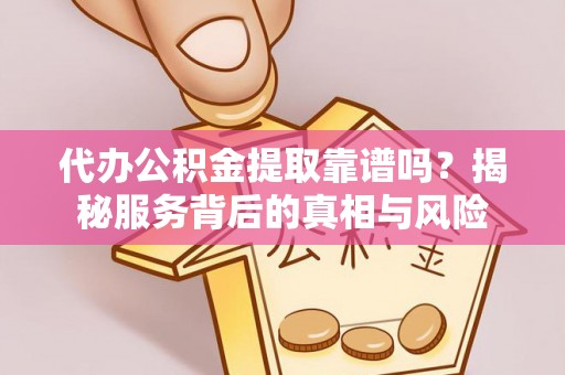 苍南代办公积金提取靠谱吗？揭秘服务背后的真相与风险