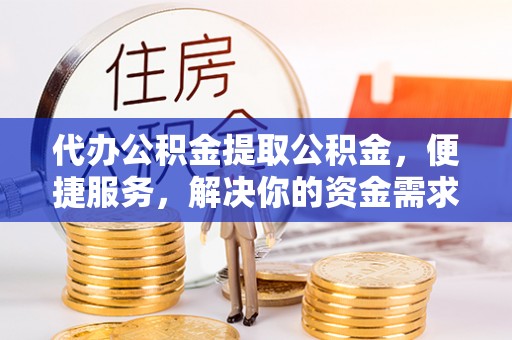 苍南代办公积金提取公积金，便捷服务，解决你的资金需求