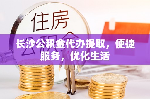苍南长沙公积金代办提取，便捷服务，优化生活