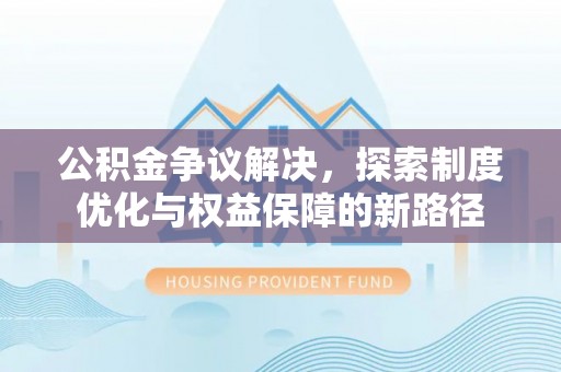 苍南公积金争议解决，探索制度优化与权益保障的新路径