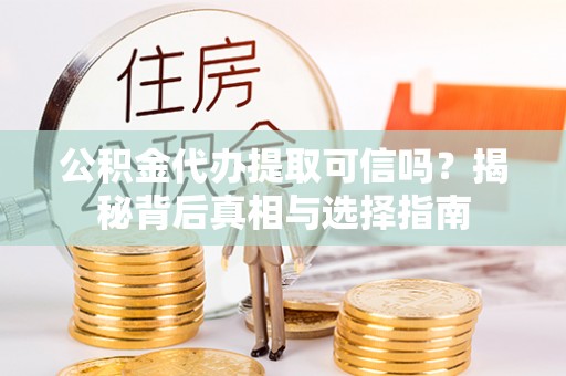 苍南公积金代办提取可信吗？揭秘背后真相与选择指南