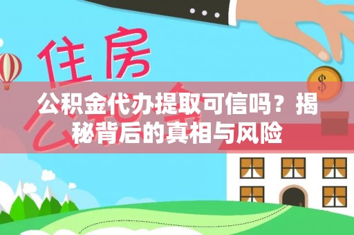 苍南公积金代办提取可信吗？揭秘背后的真相与风险