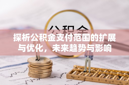 苍南探析公积金支付范围的扩展与优化，未来趋势与影响
