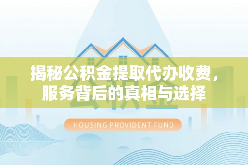 苍南揭秘公积金提取代办收费，服务背后的真相与选择