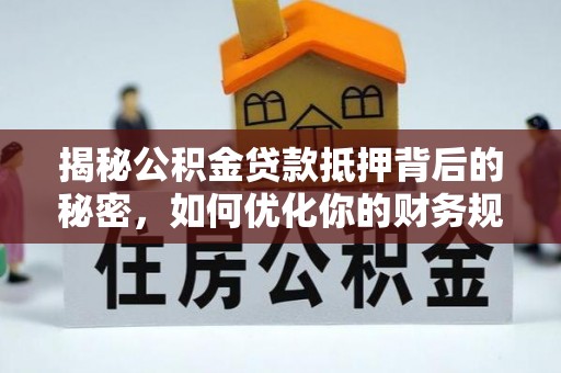 苍南揭秘公积金贷款抵押背后的秘密，如何优化你的财务规划