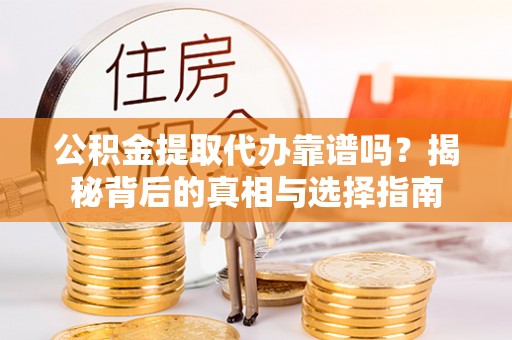 苍南公积金提取代办靠谱吗？揭秘背后的真相与选择指南