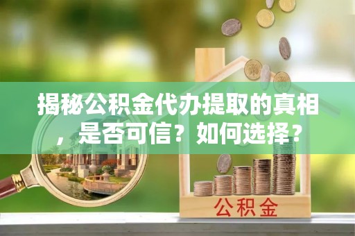 苍南揭秘公积金代办提取的真相，是否可信？如何选择？