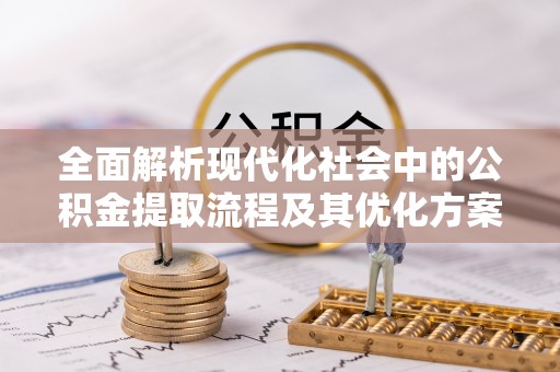 苍南全面解析现代化社会中的公积金提取流程及其优化方案