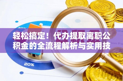 苍南轻松搞定！代办提取离职公积金的全流程解析与实用技巧
