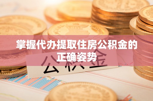 苍南掌握代办提取住房公积金的正确姿势