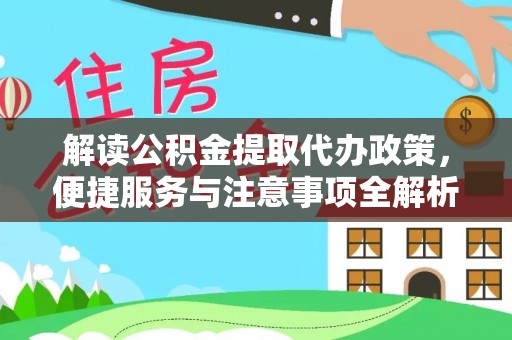 苍南解读公积金提取代办政策，便捷服务与注意事项全解析