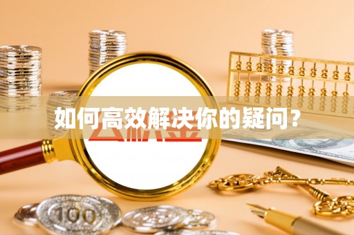 苍南如何高效解决你的疑问？