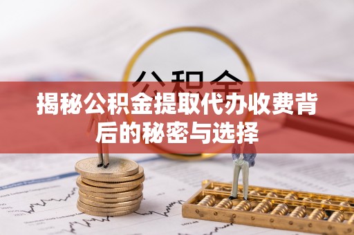 苍南揭秘公积金提取代办收费背后的秘密与选择