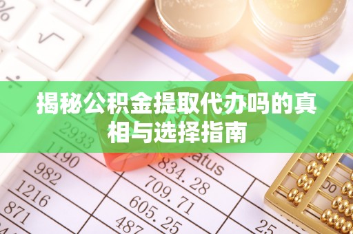 苍南揭秘公积金提取代办吗的真相与选择指南