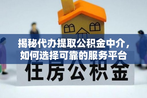 苍南揭秘代办提取公积金中介，如何选择可靠的服务平台