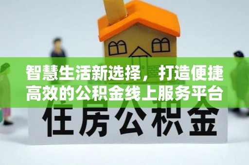 苍南智慧生活新选择，打造便捷高效的公积金线上服务平台