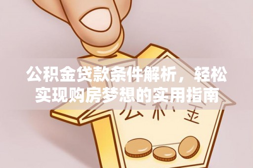 苍南公积金贷款条件解析，轻松实现购房梦想的实用指南