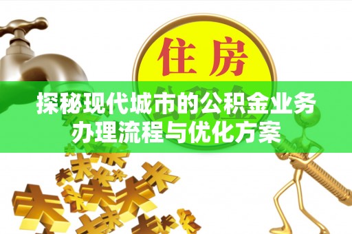 苍南探秘现代城市的公积金业务办理流程与优化方案