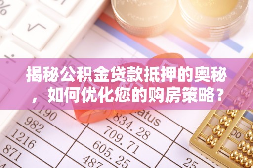 苍南揭秘公积金贷款抵押的奥秘，如何优化您的购房策略？