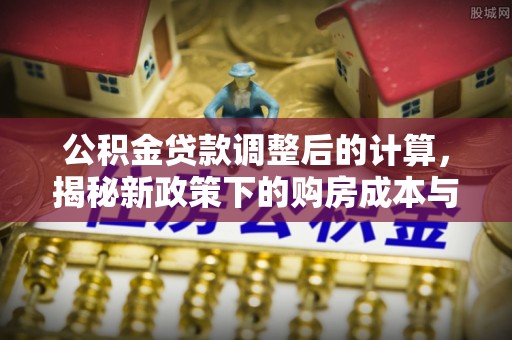 苍南公积金贷款调整后的计算，揭秘新政策下的购房成本与规划策略