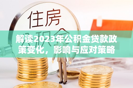 苍南解读2023年公积金贷款政策变化，影响与应对策略
