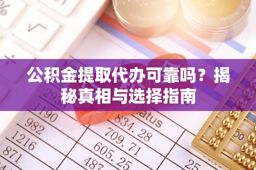 苍南公积金提取代办可靠吗？揭秘真相与选择指南