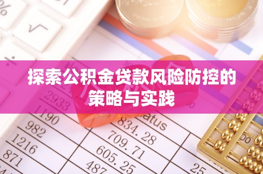 苍南探索公积金贷款风险防控的策略与实践