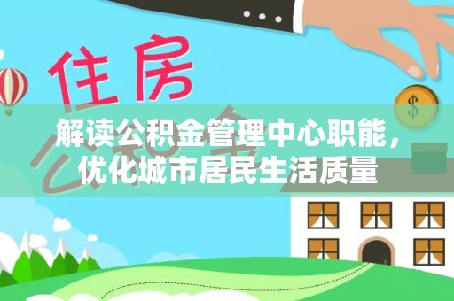 苍南解读公积金管理中心职能，优化城市居民生活质量