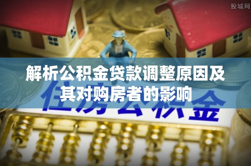 苍南解析公积金贷款调整原因及其对购房者的影响