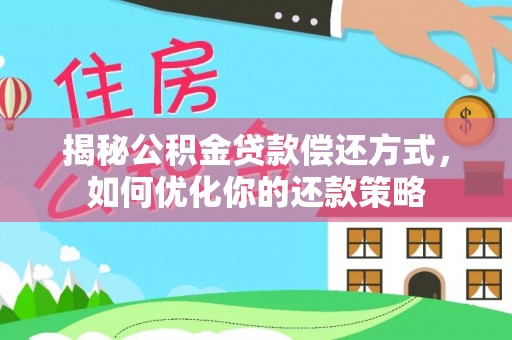 苍南揭秘公积金贷款偿还方式，如何优化你的还款策略
