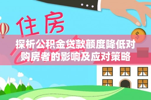 苍南探析公积金贷款额度降低对购房者的影响及应对策略