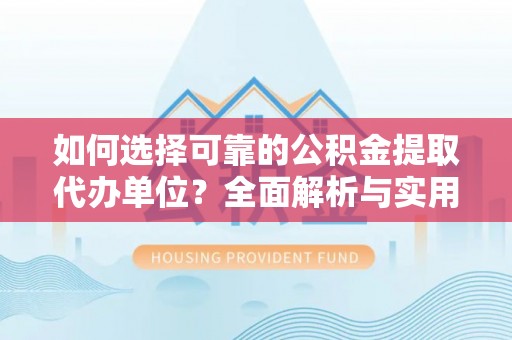 苍南如何选择可靠的公积金提取代办单位？全面解析与实用建议