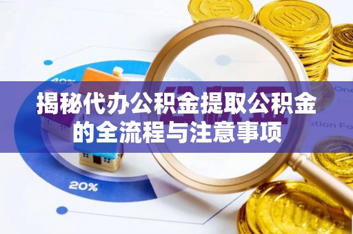 苍南揭秘代办公积金提取公积金的全流程与注意事项