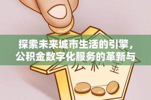 苍南探索未来城市生活的引擎，公积金数字化服务的革新与实践