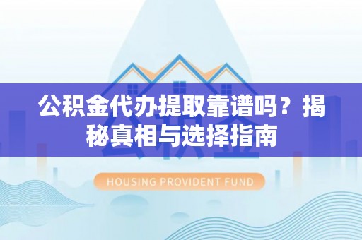 苍南公积金代办提取靠谱吗？揭秘真相与选择指南