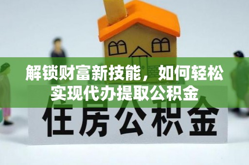 苍南解锁财富新技能，如何轻松实现代办提取公积金