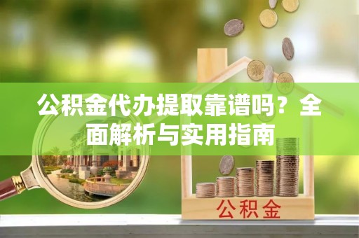 苍南公积金代办提取靠谱吗？全面解析与实用指南