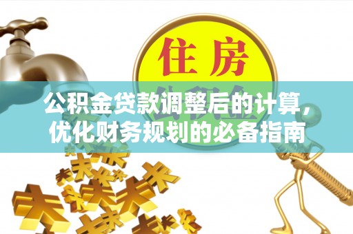 苍南公积金贷款调整后的计算，优化财务规划的必备指南