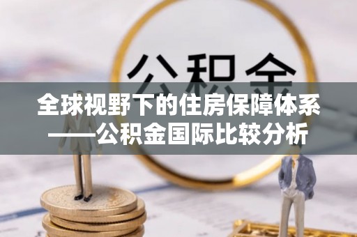 苍南全球视野下的住房保障体系——公积金国际比较分析