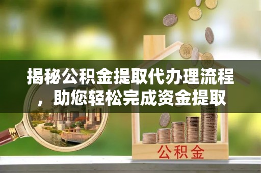 苍南揭秘公积金提取代办理流程，助您轻松完成资金提取