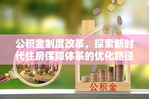 苍南公积金制度改革，探索新时代住房保障体系的优化路径