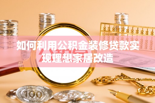 苍南如何利用公积金装修贷款实现理想家居改造
