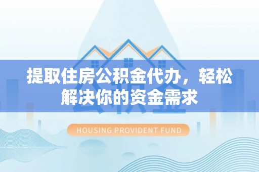 苍南提取住房公积金代办，轻松解决你的资金需求