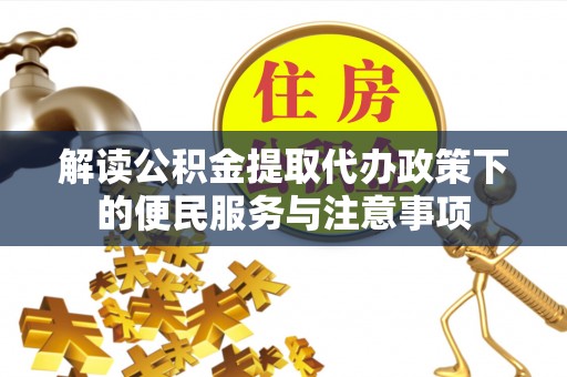 苍南解读公积金提取代办政策下的便民服务与注意事项