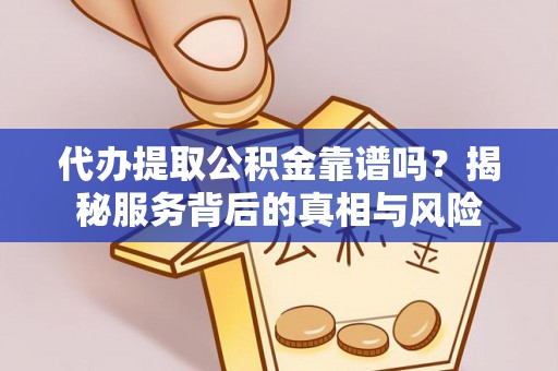 苍南代办提取公积金靠谱吗？揭秘服务背后的真相与风险