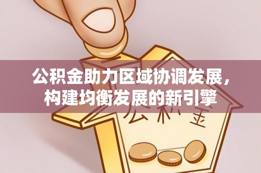 苍南公积金助力区域协调发展，构建均衡发展的新引擎